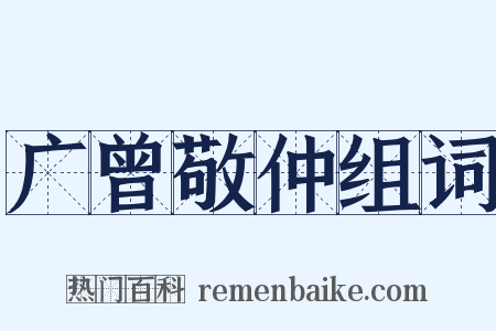 广曾敬仲组词是什么意思的图片